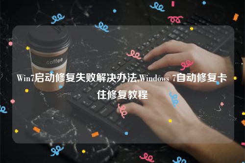 Win7启动修复失败解决办法,Windows 7自动修复卡住修复教程