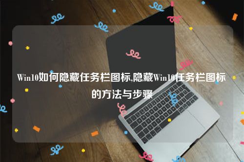 Win10如何隐藏任务栏图标,隐藏Win10任务栏图标的方法与步骤