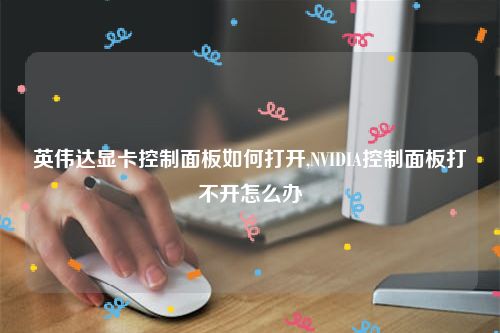 英伟达显卡控制面板如何打开,NVIDIA控制面板打不开怎么办