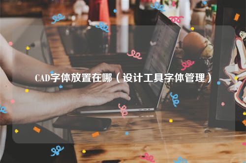 CAD字体放置在哪（设计工具字体管理）
