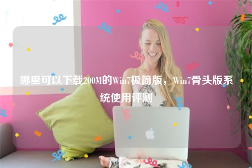 哪里可以下载200M的Win7极简版，Win7骨头版系统使用评测