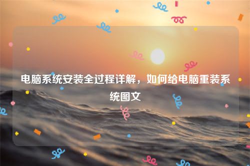 电脑系统安装全过程详解，如何给电脑重装系统图文