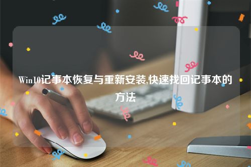 Win10记事本恢复与重新安装,快速找回记事本的方法