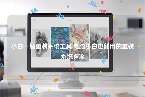 小白一键重装系统工具,电脑小白也能用的重装系统神器