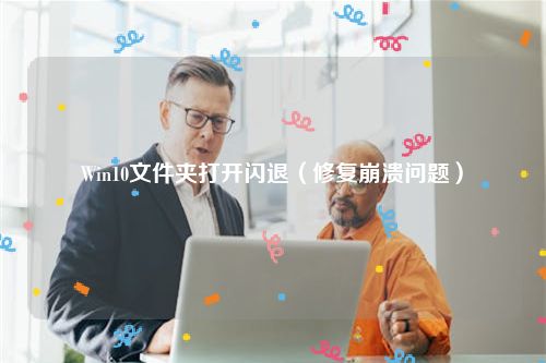 Win10文件夹打开闪退(修复崩溃问题)