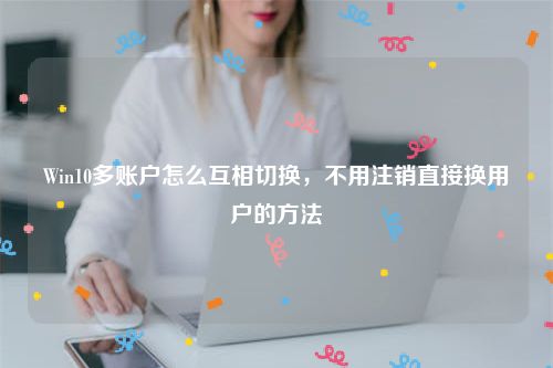 Win10多账户怎么互相切换，不用注销直接换用户的方法