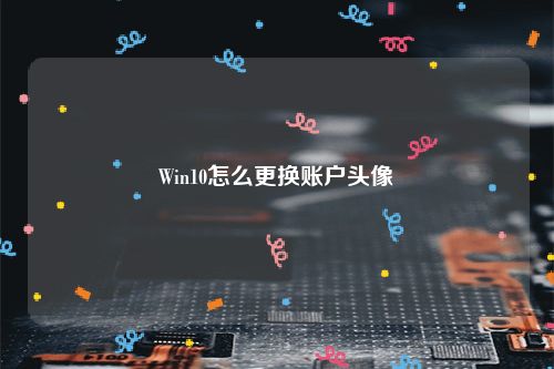 Win10怎么更换账户头像