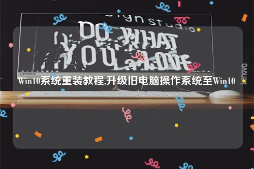 Win10系统重装教程,升级旧电脑操作系统至Win10