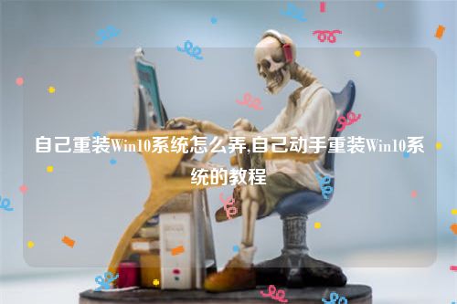 自己重装Win10系统怎么弄,自己动手重装Win10系统的教程