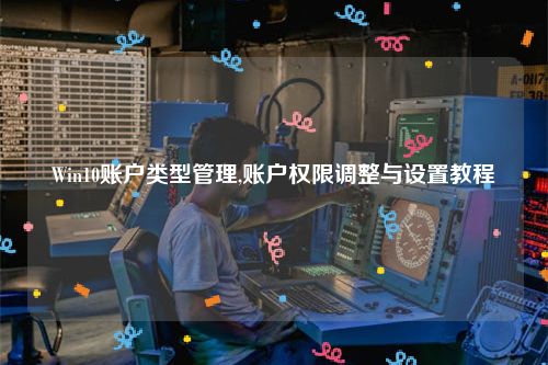 Win10账户类型管理,账户权限调整与设置教程