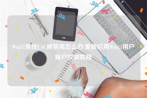 Win11系统UAC被禁用怎么办,重新启用Win11用户账户控制教程