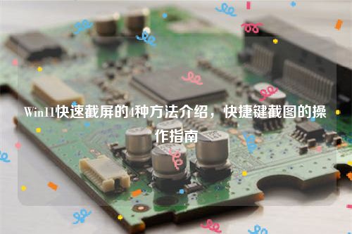 Win11快速截屏的4种方法介绍，快捷键截图的操作指南