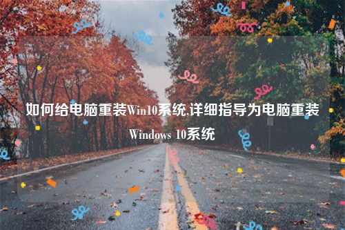 如何给电脑重装Win10系统,详细指导为电脑重装Windows 10系统