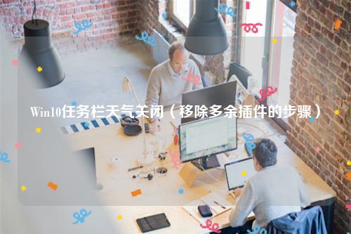 Win10任务栏天气关闭（移除多余插件的步骤）