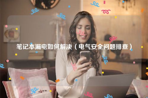 笔记本漏电如何解决（电气安全问题排查）