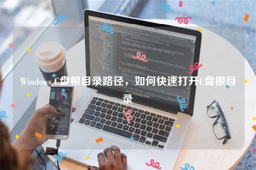 Windows C盘根目录路径，如何快速打开C盘根目录