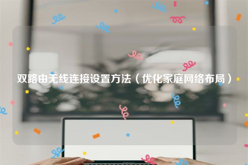 双路由无线连接设置方法（优化家庭网络布局）