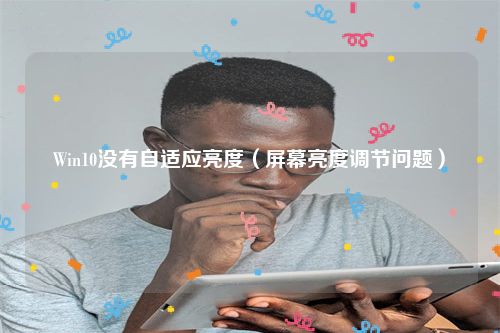 Win10没有自适应亮度（屏幕亮度调节问题）