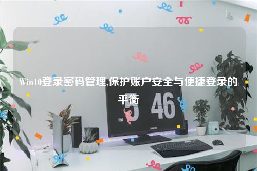Win10登录密码管理,保护账户安全与便捷登录的平衡
