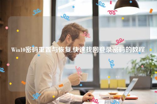 Win10密码重置与恢复,快速找回登录密码的教程