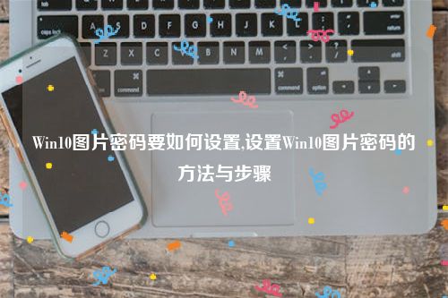 Win10图片密码要如何设置,设置Win10图片密码的方法与步骤