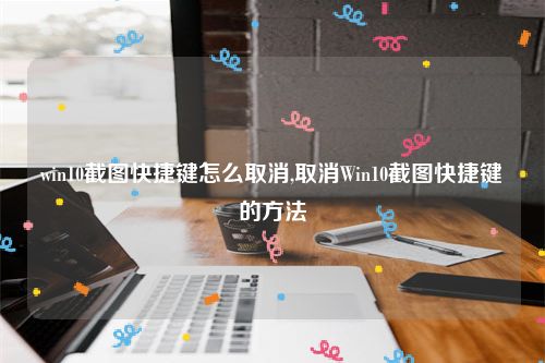 win10截图快捷键怎么取消,取消Win10截图快捷键的方法