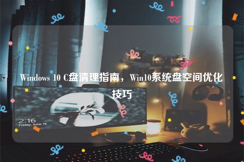 Windows 10 C盘清理指南，Win10系统盘空间优化技巧