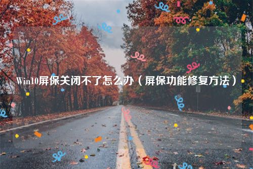 Win10屏保关闭不了怎么办（屏保功能修复方法）