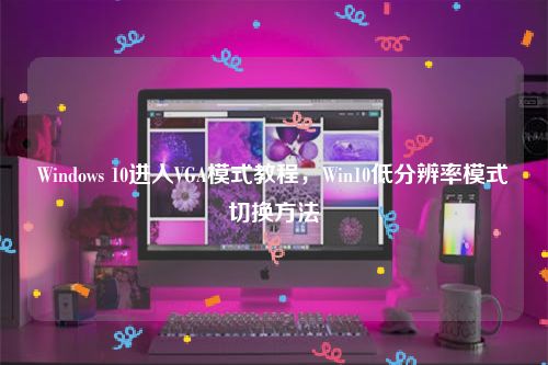 Windows 10进入VGA模式教程，Win10低分辨率模式切换方法