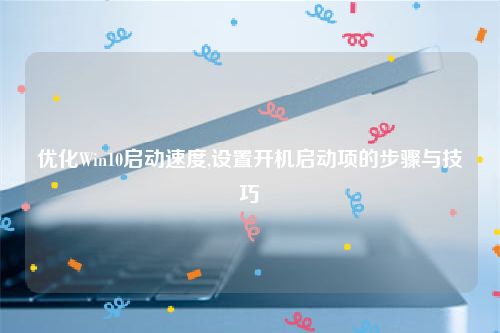 优化Win10启动速度,设置开机启动项的步骤与技巧