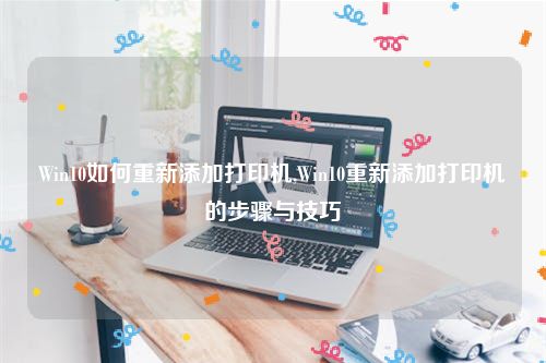 Win10如何重新添加打印机,Win10重新添加打印机的步骤与技巧