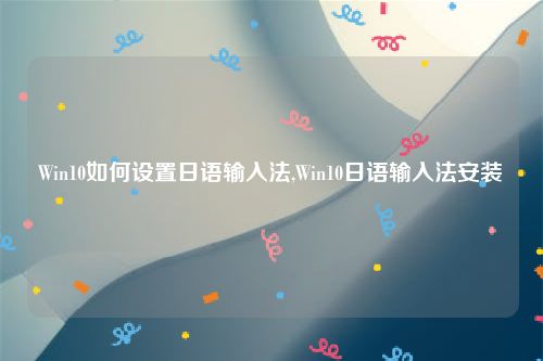 Win10如何设置日语输入法,Win10日语输入法安装