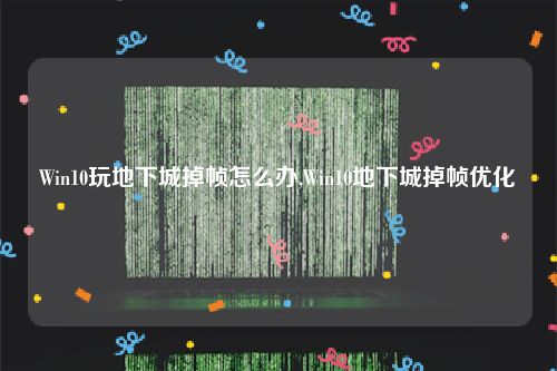 Win10玩地下城掉帧怎么办,Win10地下城掉帧优化