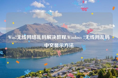Win7无线网络乱码解决教程,Windows 7无线网乱码中文显示方法