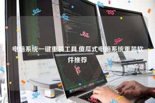 电脑系统一键重装工具,傻瓜式电脑系统重装软件推荐