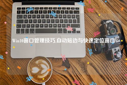 Win10窗口管理技巧,自动贴边与快速定位窗口