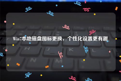 Win7本地磁盘图标更换，个性化设置更有趣