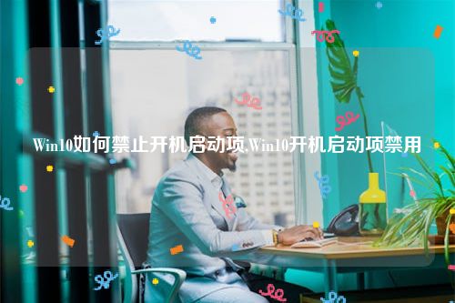 Win10如何禁止开机启动项,Win10开机启动项禁用