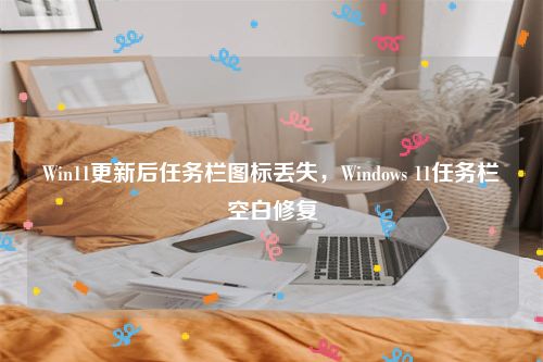 Win11更新后任务栏图标丢失，Windows 11任务栏空白修复