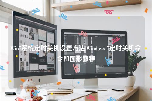Win7系统定时关机设置方法,Windows 7定时关机命令和图形教程