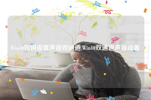 Win10如何设置声音双通道,Win10双通道声音设置