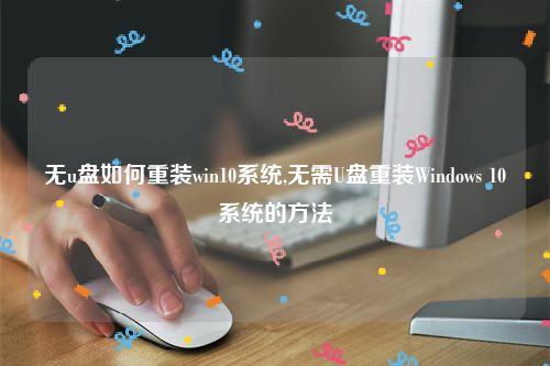 无u盘如何重装win10系统,无需U盘重装Windows 10系统的方法