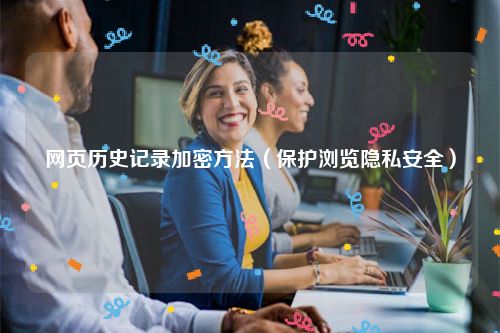 网页历史记录加密方法（保护浏览隐私安全）