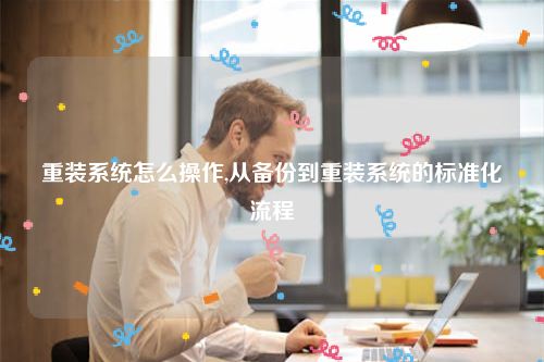 重装系统怎么操作,从备份到重装系统的标准化流程