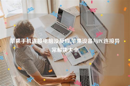 苹果手机连接电脑没反应,苹果设备与PC连接异常解决大全