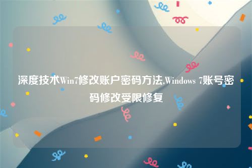 深度技术Win7修改账户密码方法,Windows 7账号密码修改受限修复