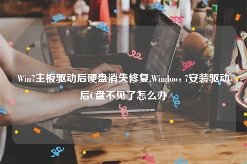 Win7主板驱动后硬盘消失修复,Windows 7安装驱动后C盘不见了怎么办