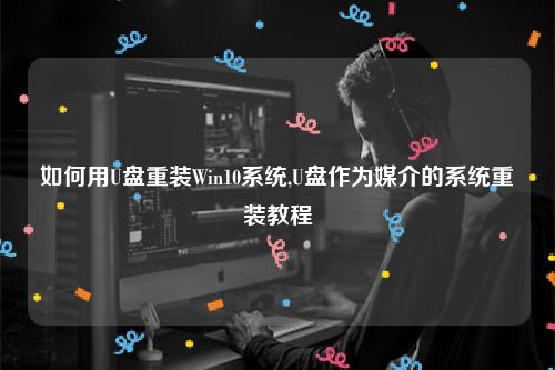 如何用U盘重装Win10系统,U盘作为媒介的系统重装教程