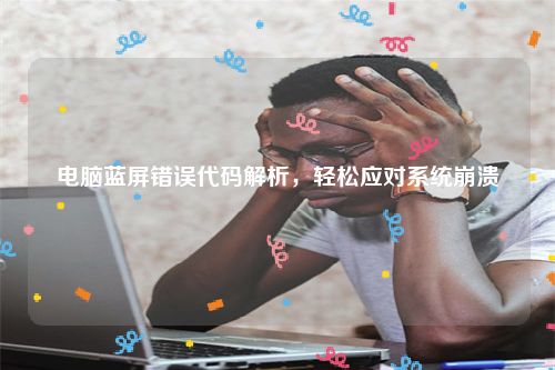 电脑蓝屏错误代码解析，轻松应对系统崩溃