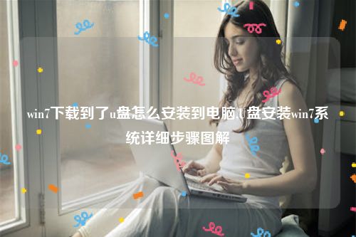 win7下载到了u盘怎么安装到电脑,U盘安装win7系统详细步骤图解